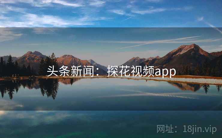 头条新闻：探花视频app
