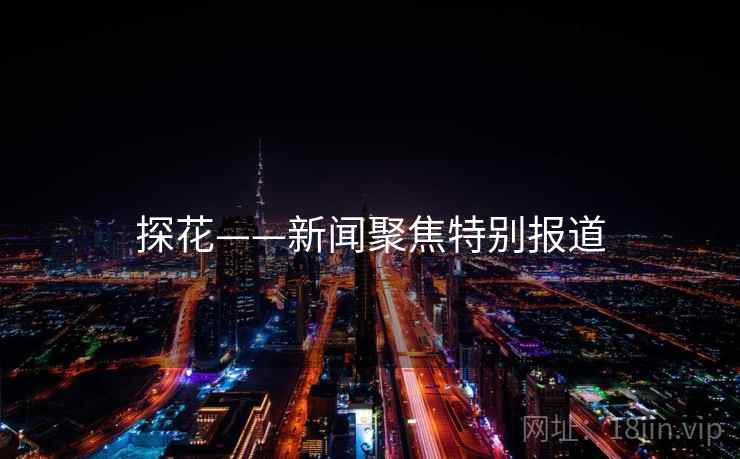 探花——新闻聚焦特别报道