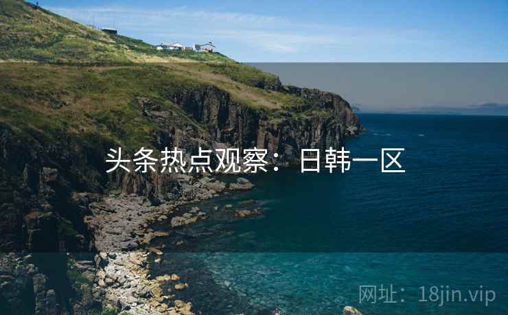 头条热点观察：日韩一区