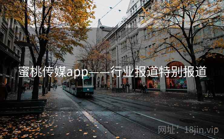 蜜桃传媒app——行业报道特别报道