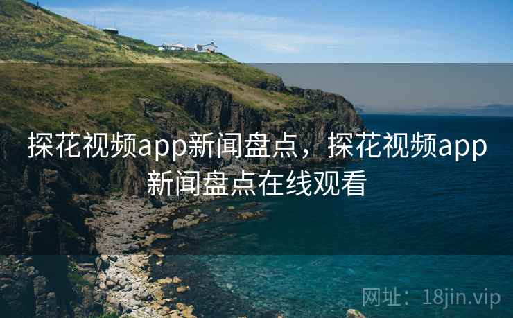 探花视频app新闻盘点,探花视频app新闻盘点在线观看 探花视频app新闻盘点,探花视频app新闻盘点在线观看