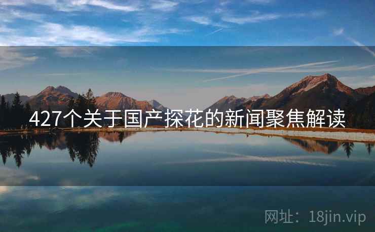 427个关于国产探花的新闻聚焦解读