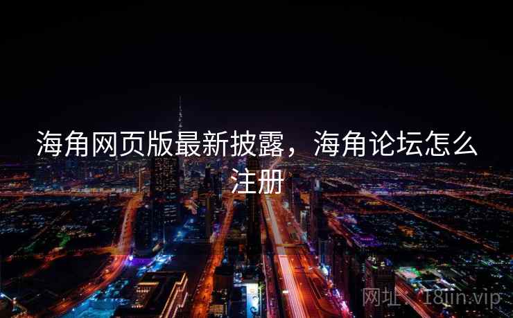 海角网页版最新披露,海角论坛怎么注册 海角网页版最新披露,海角论坛怎么注册