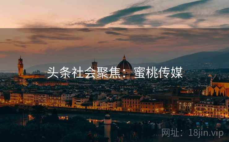 头条社会聚焦：蜜桃传媒