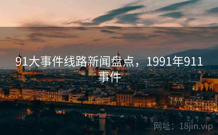 91大事件线路新闻盘点，1991年911事件