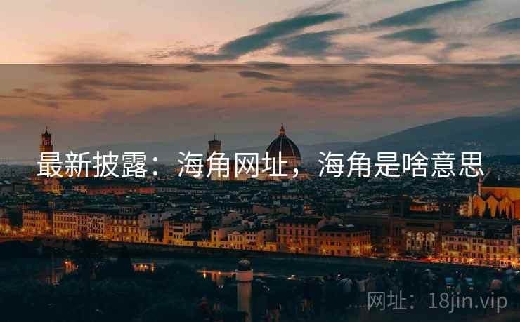 最新披露：海角网址，海角是啥意思