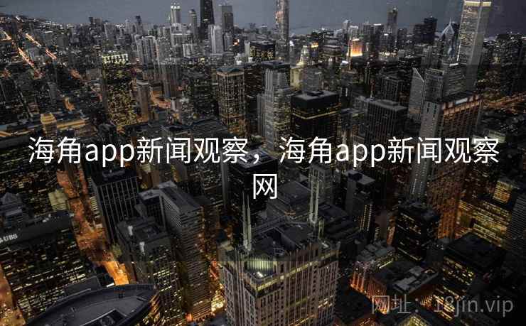 海角app新闻观察，海角app新闻观察网