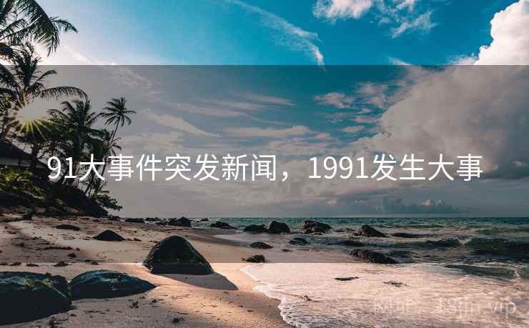 91大事件突发新闻，1991发生大事