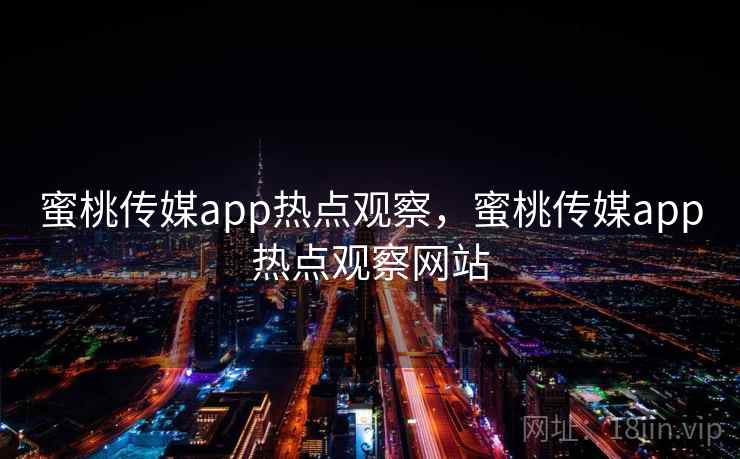 蜜桃传媒app热点观察,蜜桃传媒app热点观察网站 蜜桃传媒app热点观察,蜜桃传媒app热点观察网站