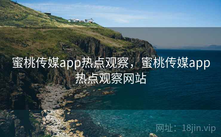 蜜桃传媒app热点观察，蜜桃传媒app热点观察网站