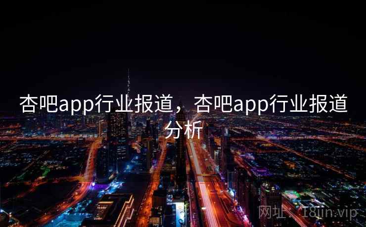 杏吧app行业报道,杏吧app行业报道分析 杏吧app行业报道,杏吧app行业报道分析