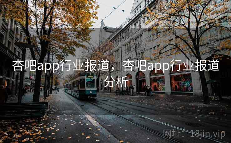 杏吧app行业报道，杏吧app行业报道分析