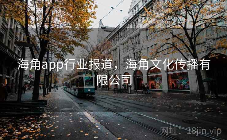 海角app行业报道,海角文化传播有限公司 海角app行业报道,海角文化传播有限公司