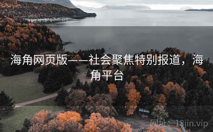 海角网页版——社会聚焦特别报道，海角平台
