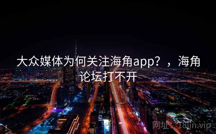 大众媒体为何关注海角app？，海角论坛打不开